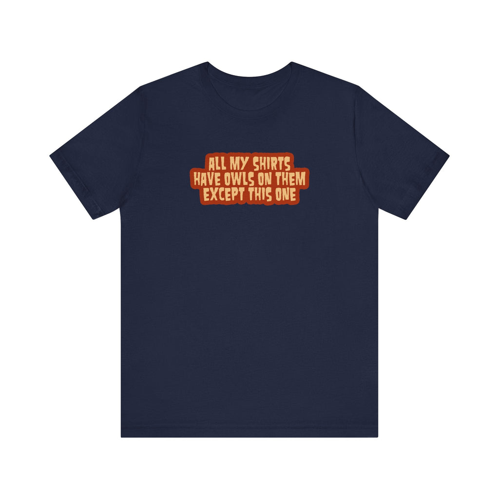 All My Shirts Have Owls On Them Except This One. - Men's T-Shirt