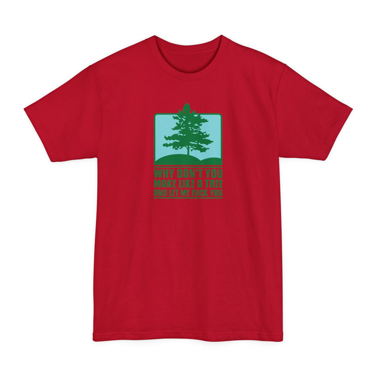 Why Don't You Make Like A Tree And Let Me Fuck You - Men's Tall T-Shirt