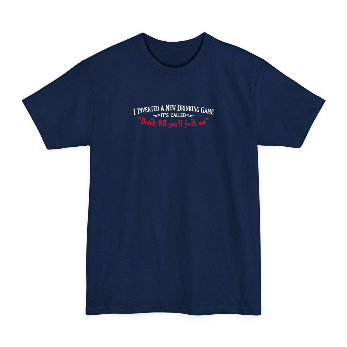 I Invented A New Drinking Game - It's Called Drink Till You'll Fuck Me - Men's Tall T-Shirt