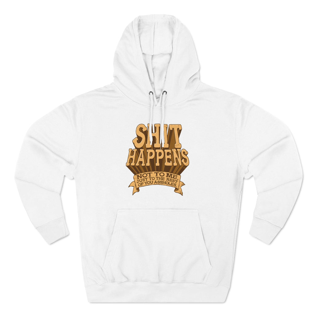 Shit Happens. Not To Me. Just To The Rest Of You Assholes. - Hoodie