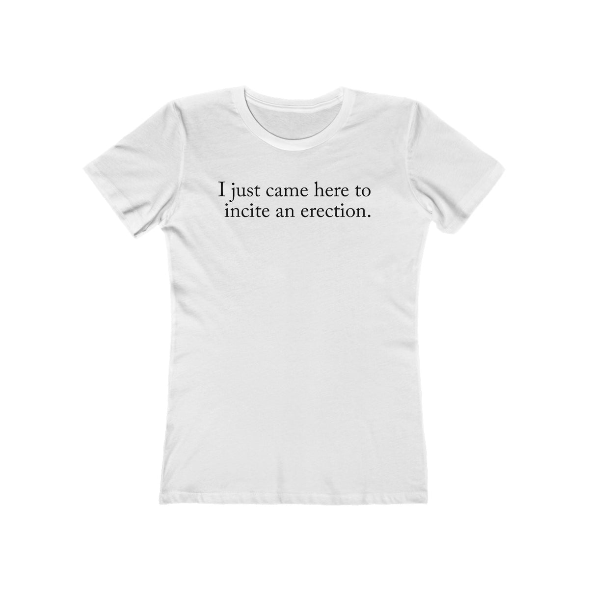 I Just Came Here To Incite An Erection - Women’s T-Shirt