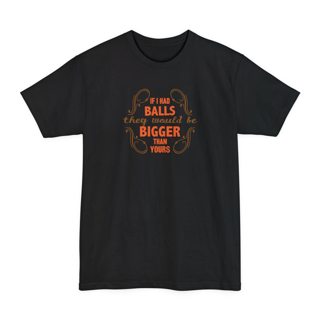 If I Had Balls They Would Be Bigger Than Yours - Men's Tall T-Shirt