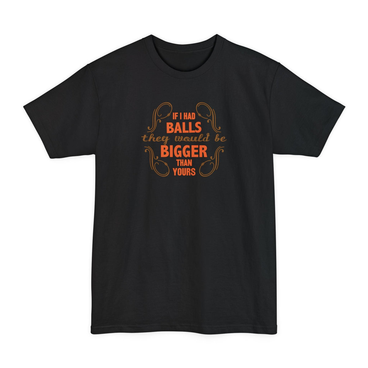 If I Had Balls They Would Be Bigger Than Yours - Men's Tall T-Shirt