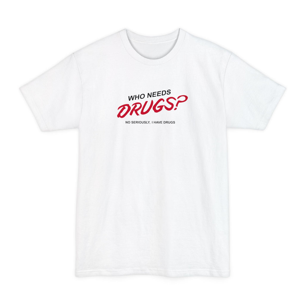 Who Needs Drugs?  No Seriously I Have Drugs - Men's Tall T-Shirt