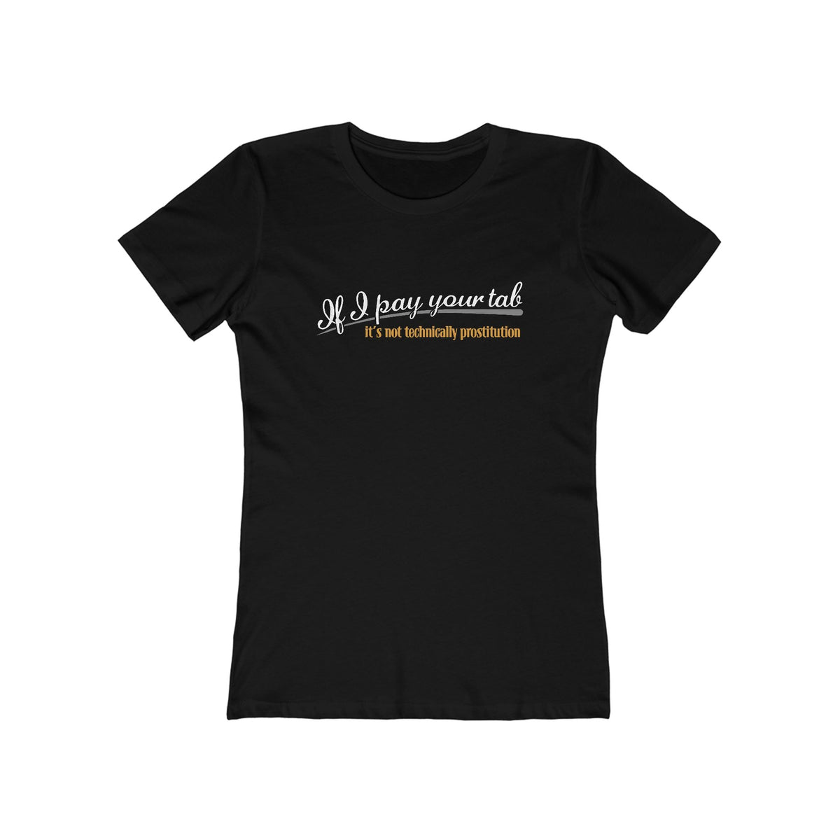 If I Pay Your Tab It's Not Technically Prostitution - Women’s T-Shirt