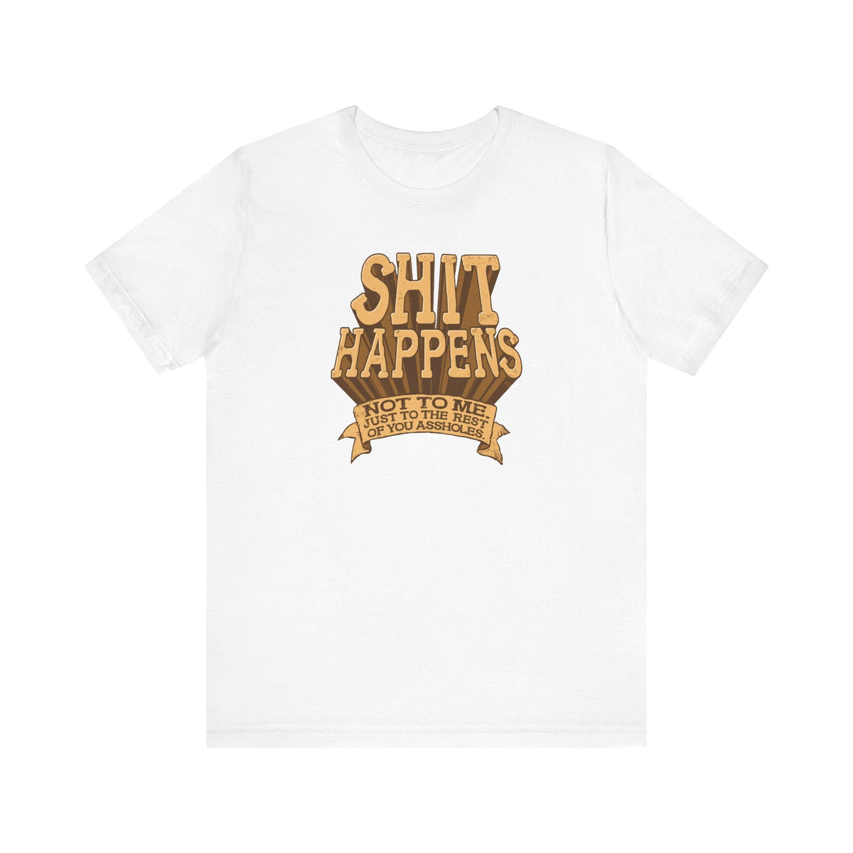 Shit Happens. Not To Me. Just To The Rest Of You Assholes. - Men's T-Shirt