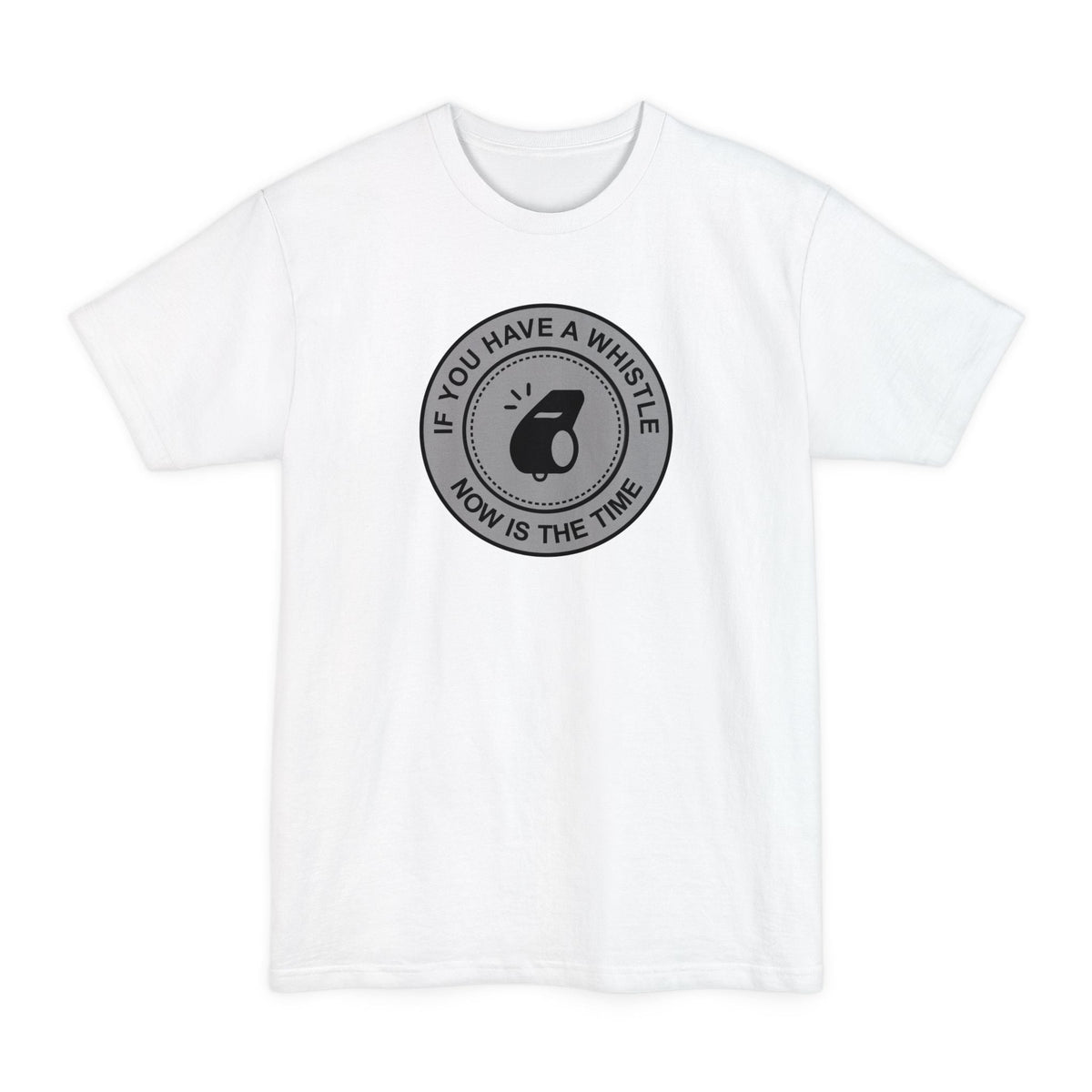 If You Have A Whistle Now Is The Time - Men's Tall T-Shirt