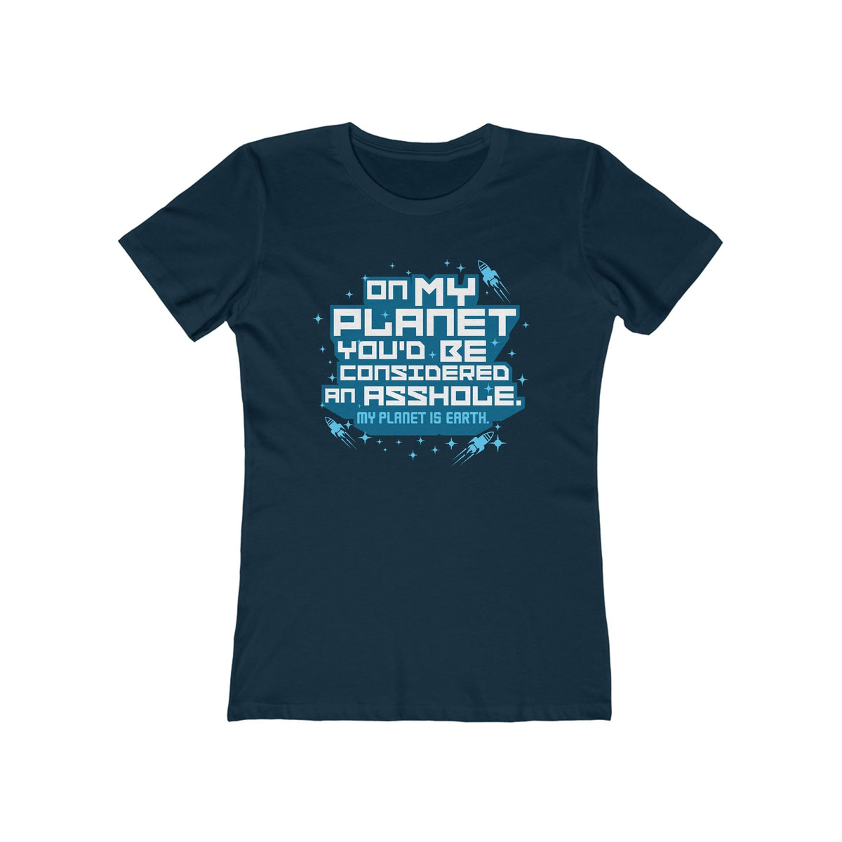 On My Planet You'd Be Considered An Asshole. (My Planet Is Earth)  - Women’s T-Shirt