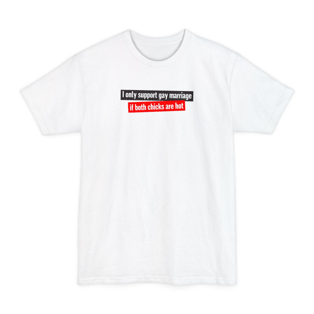 I Only Support Gay Marriage If Both Chicks Are Hot - Men's Tall T-Shirt