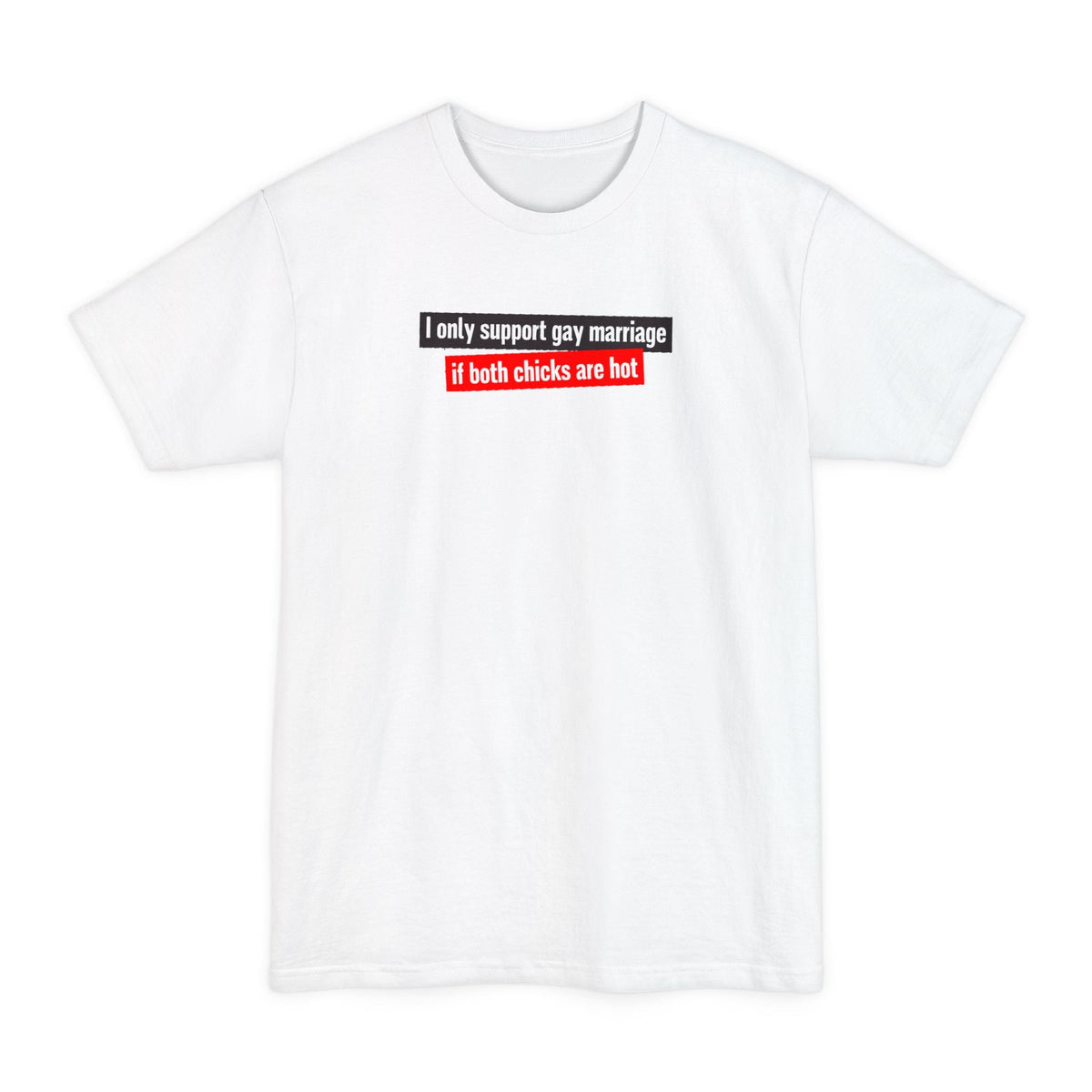 I Only Support Gay Marriage If Both Chicks Are Hot - Men's Tall T-Shirt
