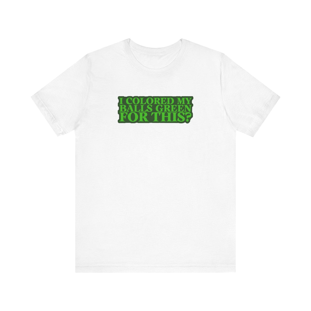 I Colored My Balls Green For This? - Men's T-Shirt