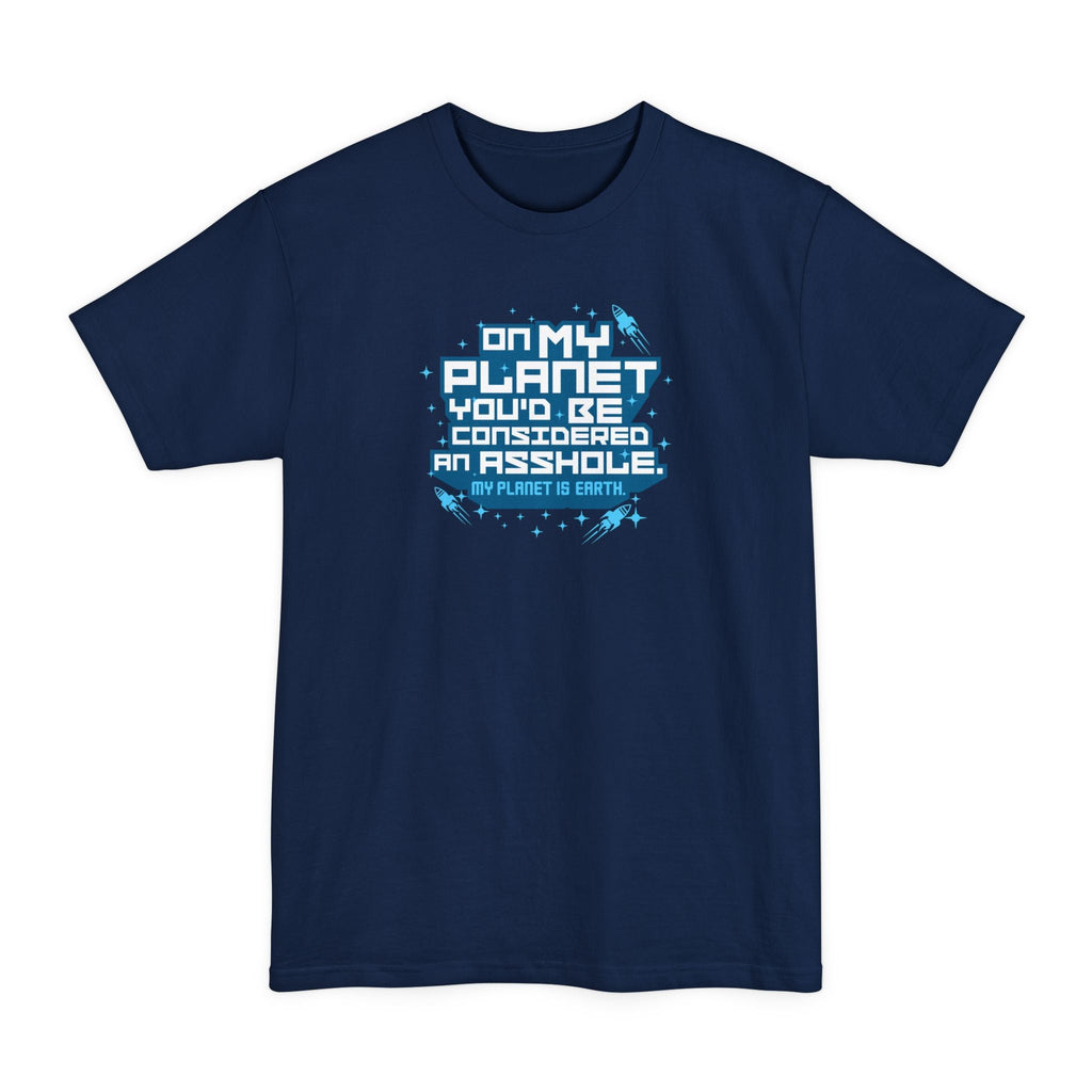 On My Planet You'd Be Considered An Asshole. (My Planet Is Earth) - Men's Tall T-Shirt