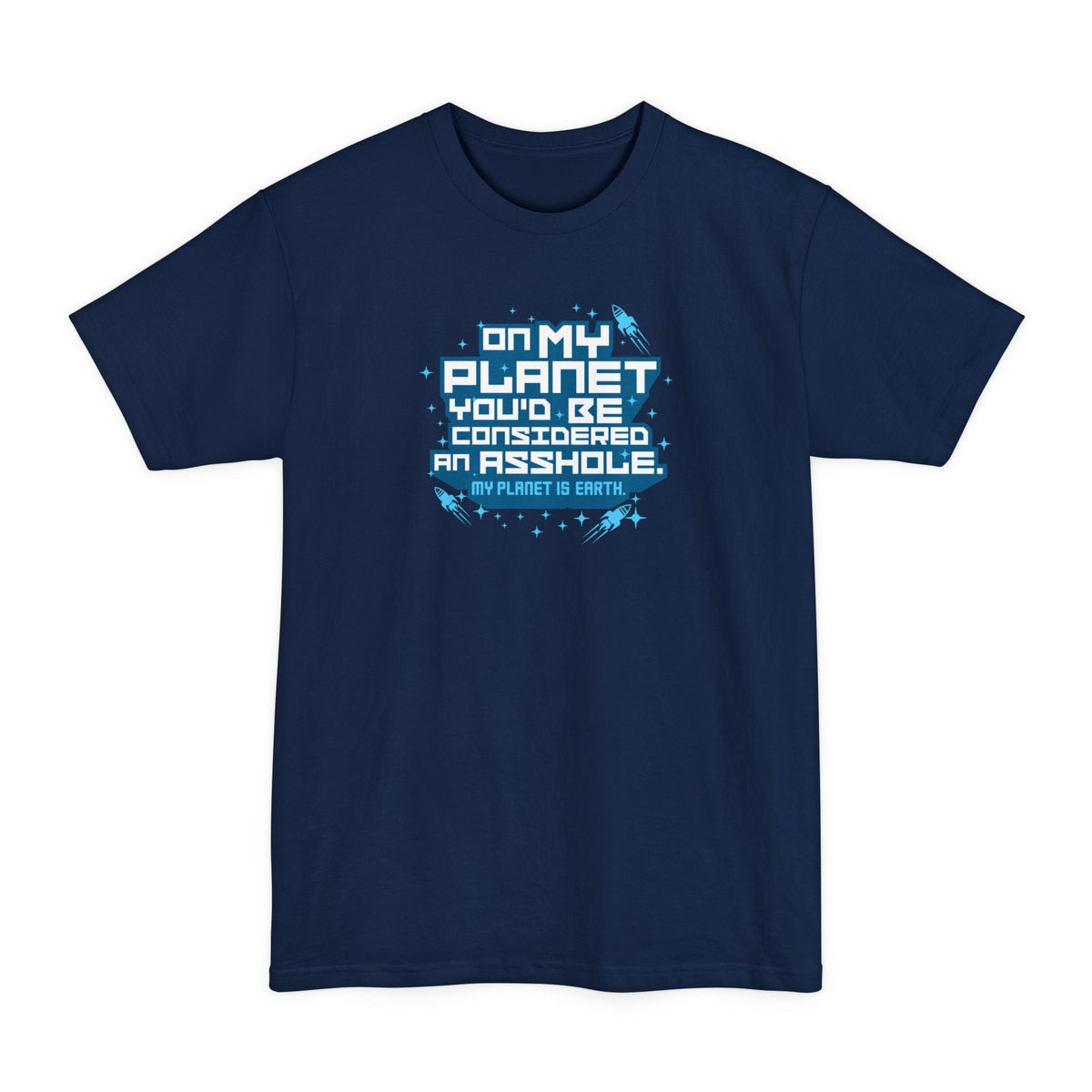 On My Planet You'd Be Considered An Asshole. (My Planet Is Earth) - Men's Tall T-Shirt