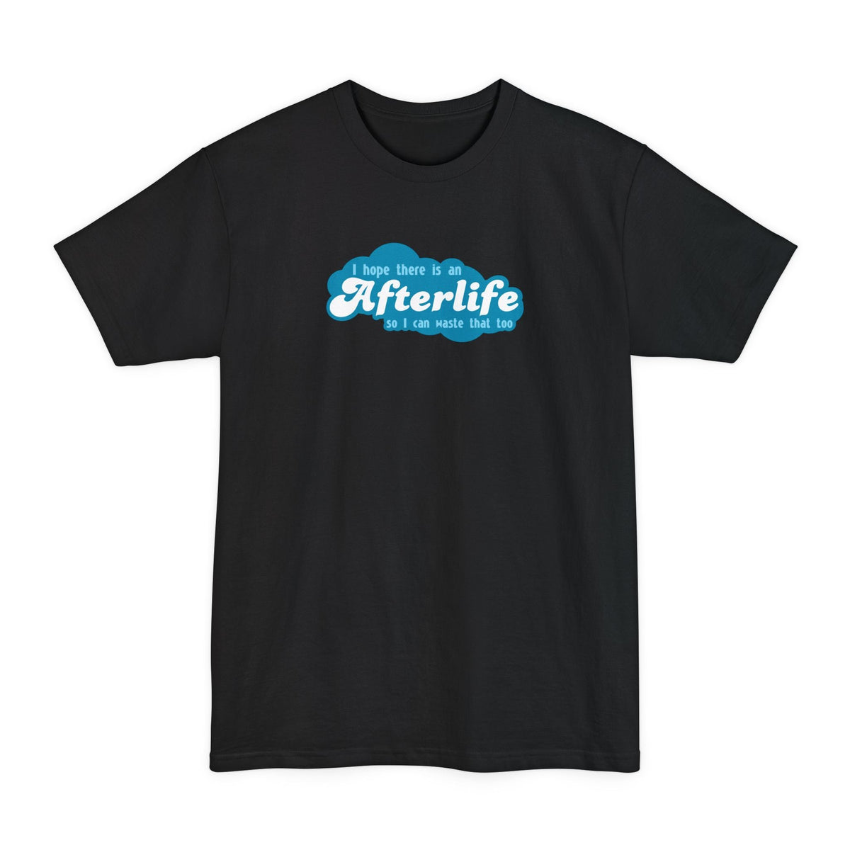 I Hope There Is An Afterlife So I Can Waste That Too - Men's Tall T-Shirt