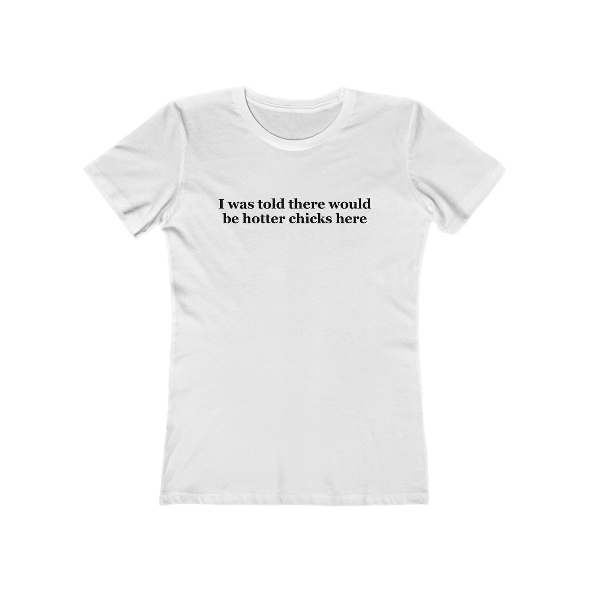 I Was Told There Would Be Hotter Chicks Here  - Women’s T-Shirt