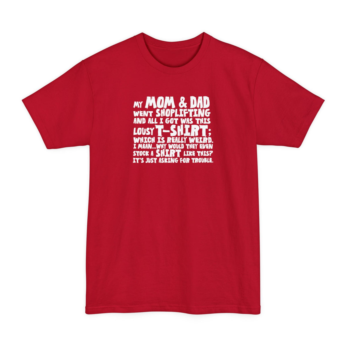My Mom & Dad Went Shoplifting And All I Got Was This Lousy T-Shirt; Which Is Really Weird. I Mean... Why Would They Even Stock A Shirt Like This? It's Just Asking For Trouble. - Men's Tall T-Shirt