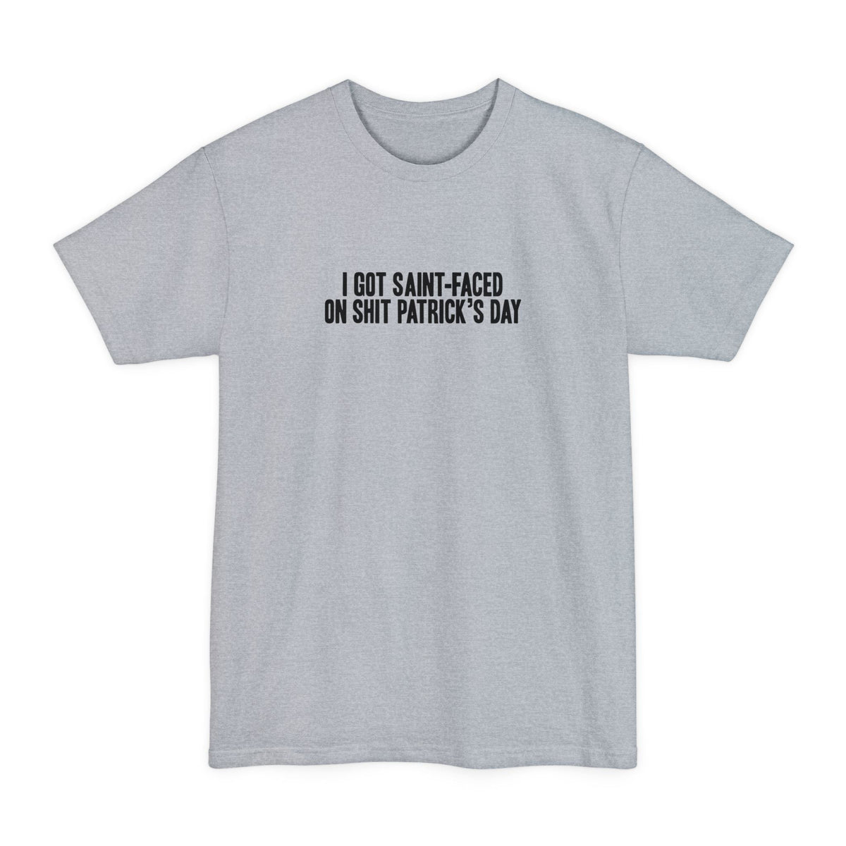 I Got Saint-Faced On Shit Patrick's Day - Men's Tall T-Shirt