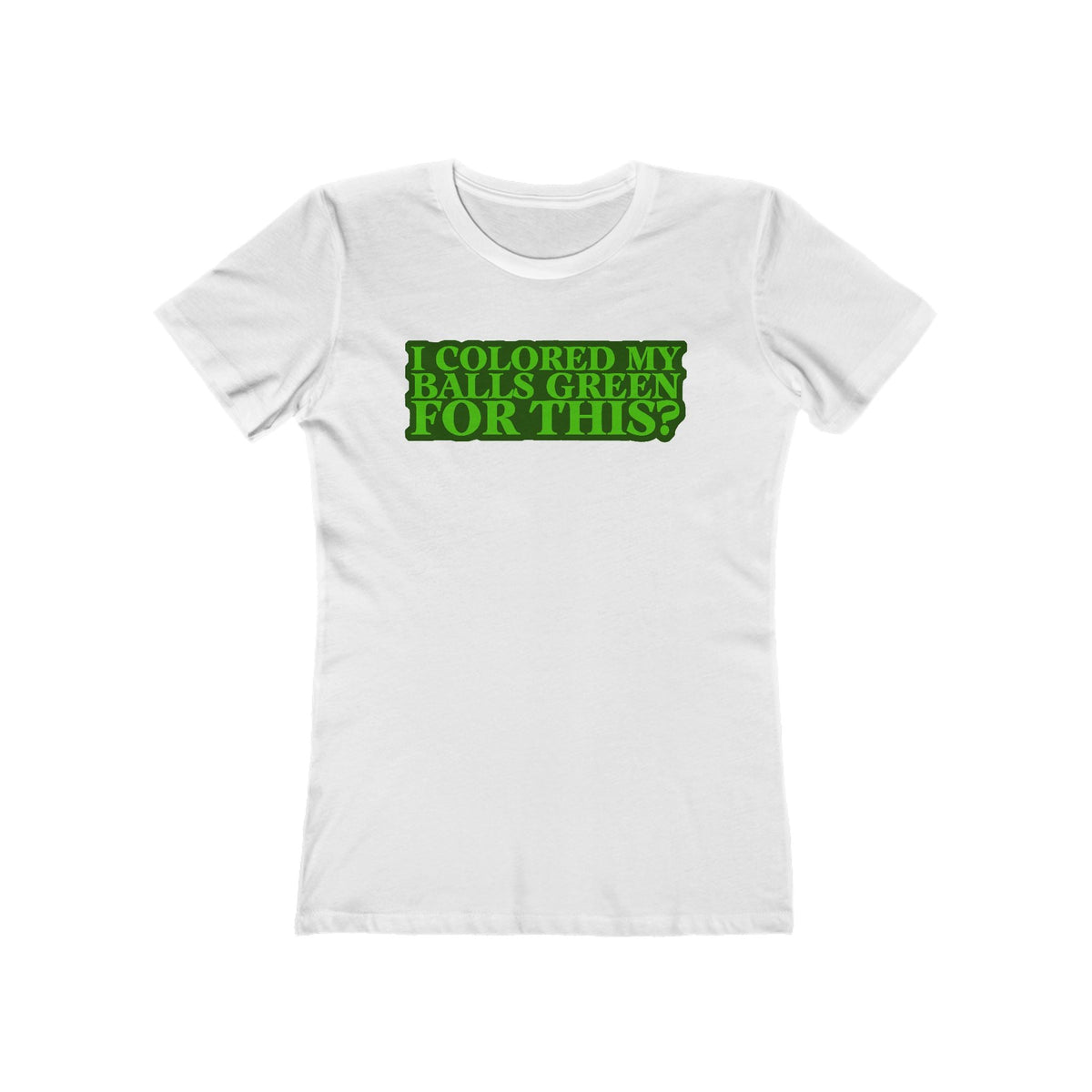 I Colored My Balls Green For This? - Women’s T-Shirt