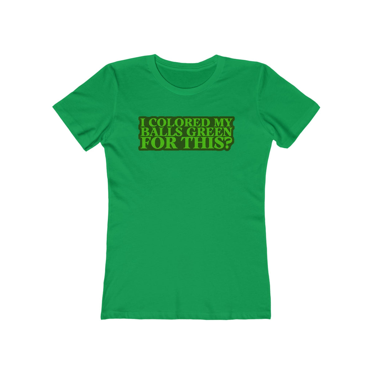I Colored My Balls Green For This? - Women’s T-Shirt