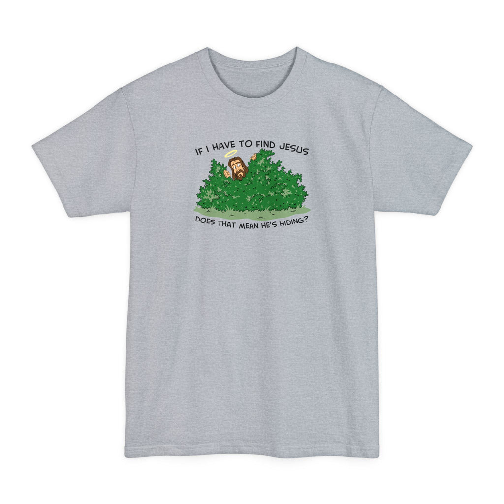 If I Have To Find Jesus Does That Mean He's Hiding? - Men's Tall T-Shirt