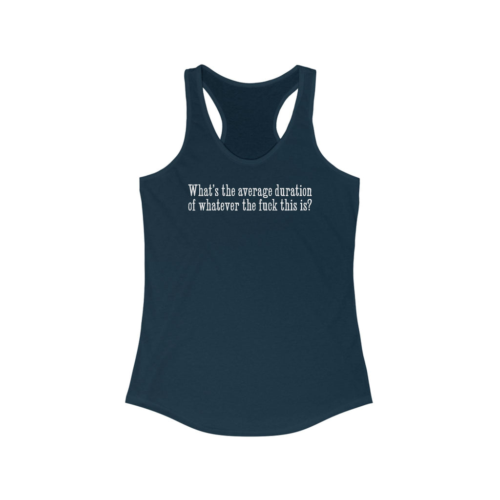 What's The Average Duration Of Whatever The Fuck This Is?  - Women’s Racerback Tank