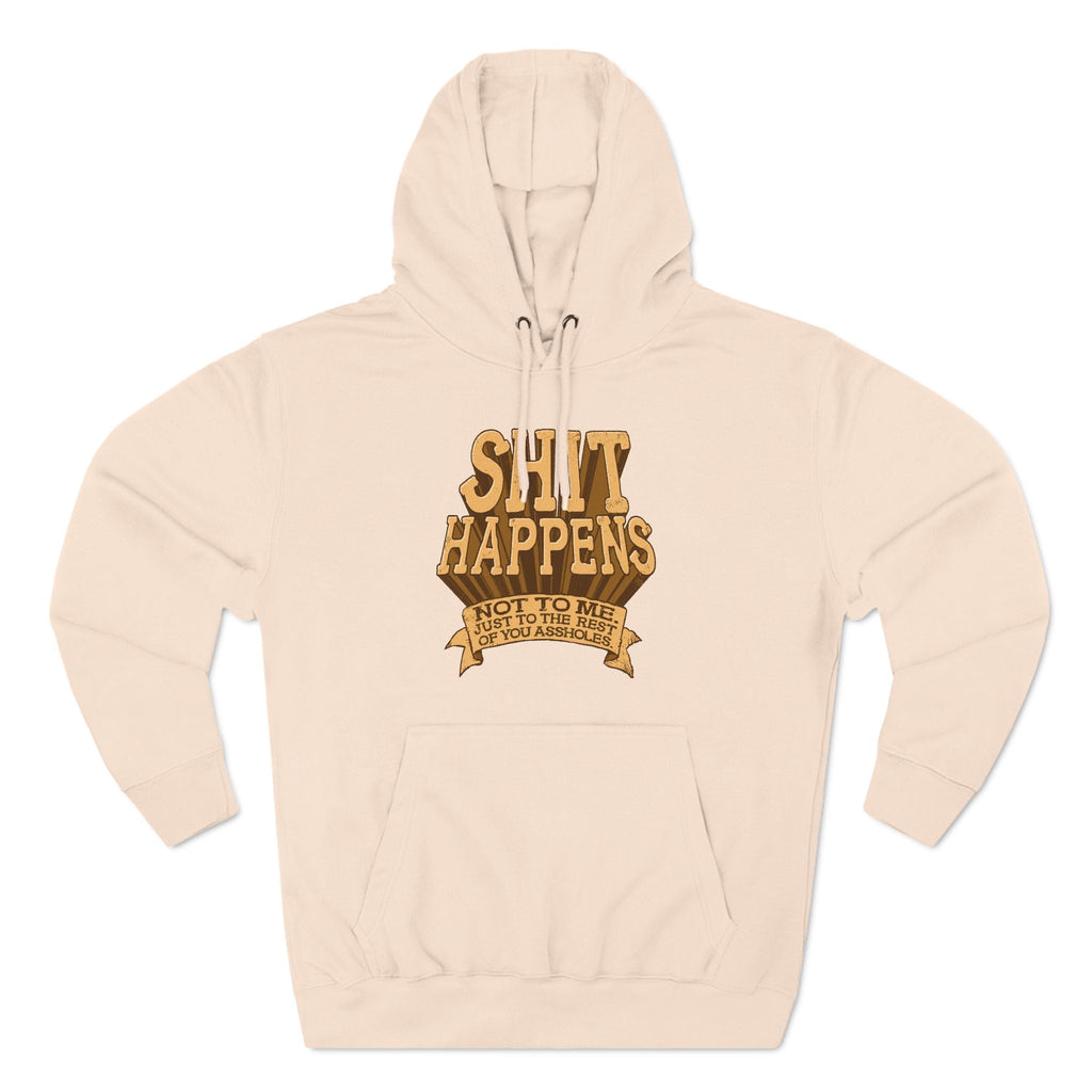 Shit Happens. Not To Me. Just To The Rest Of You Assholes. - Hoodie