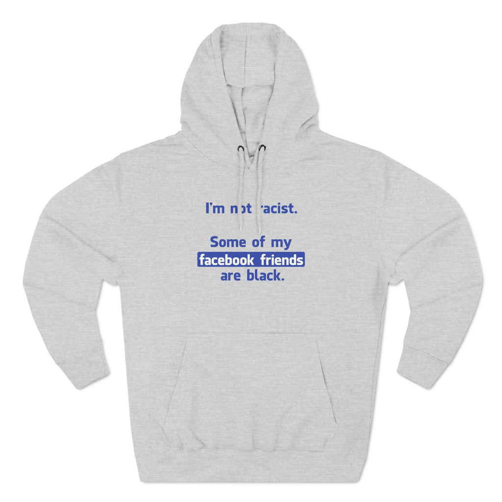 I'm Not Racist. Some Of My Facebook Friends Are Black. - Hoodie