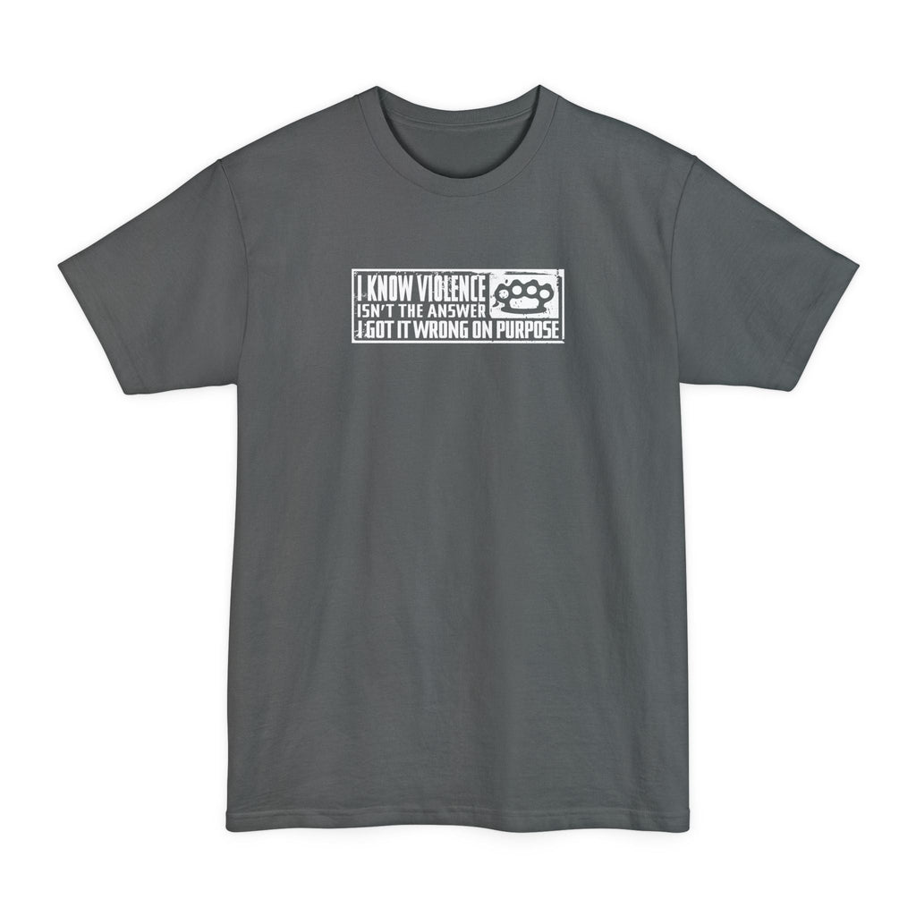 I Know Violence Isn't The Answer - I Got It Wrong On Purpose - Men's Tall T-Shirt