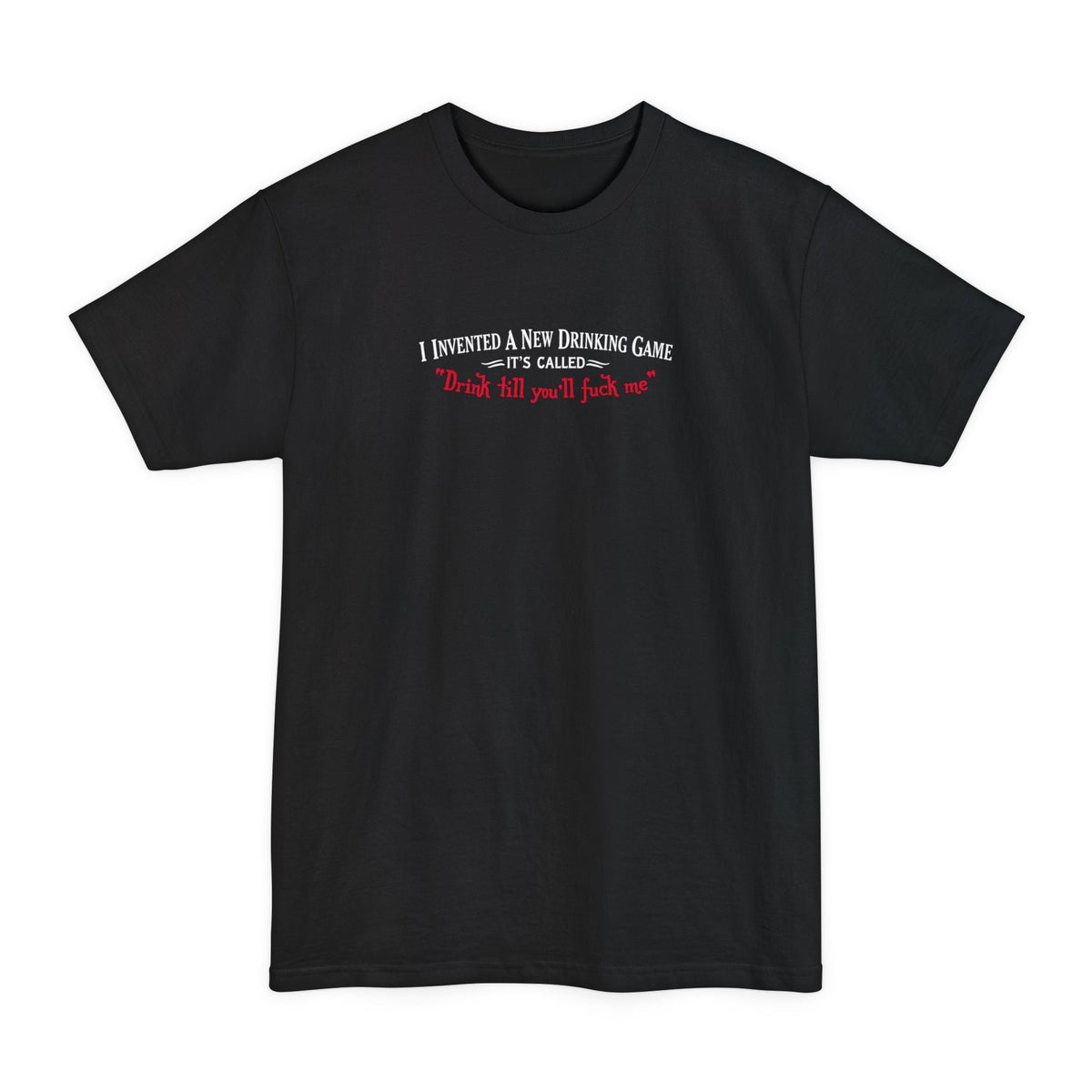 I Invented A New Drinking Game - It's Called Drink Till You'll Fuck Me - Men's Tall T-Shirt