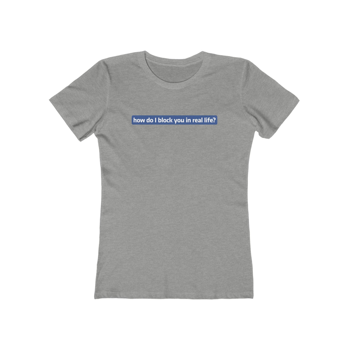How Do I Block You In Real Life? - Women’s T-Shirt