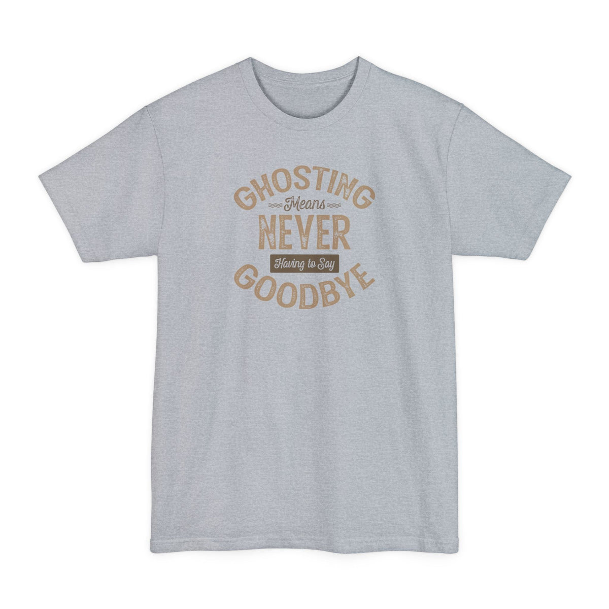 Ghosting Means Never Having To Say Goodbye - Men's Tall T-Shirt