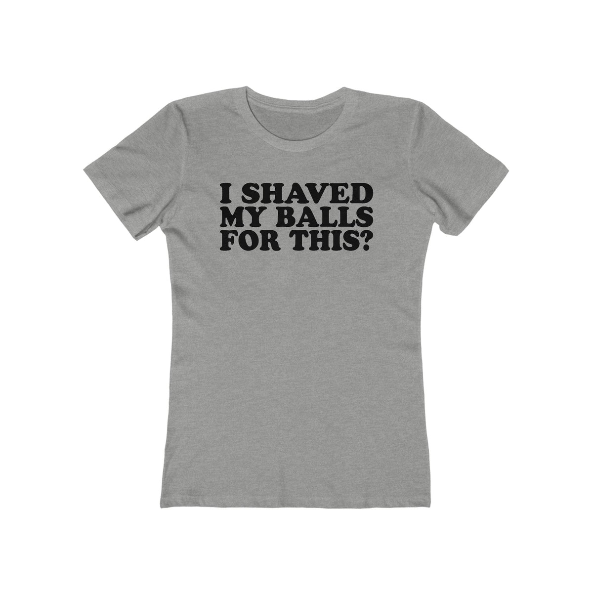I Shaved My Balls For This? - Women’s T-Shirt