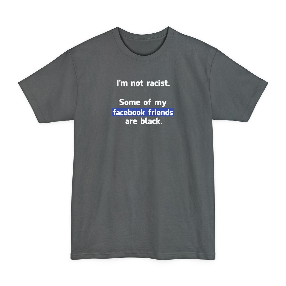 I'm Not Racist. Some Of My Facebook Friends Are Black. - Men's Tall T-Shirt