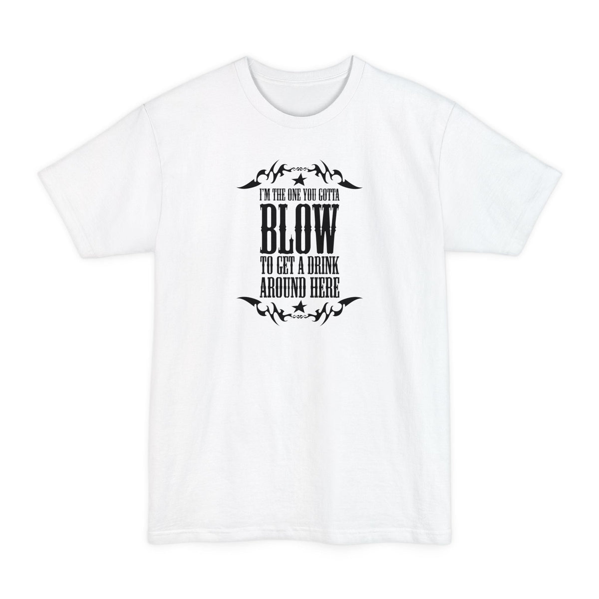 I'm The One You Gotta Blow To Get A Drink Around Here - Men's Tall T-Shirt