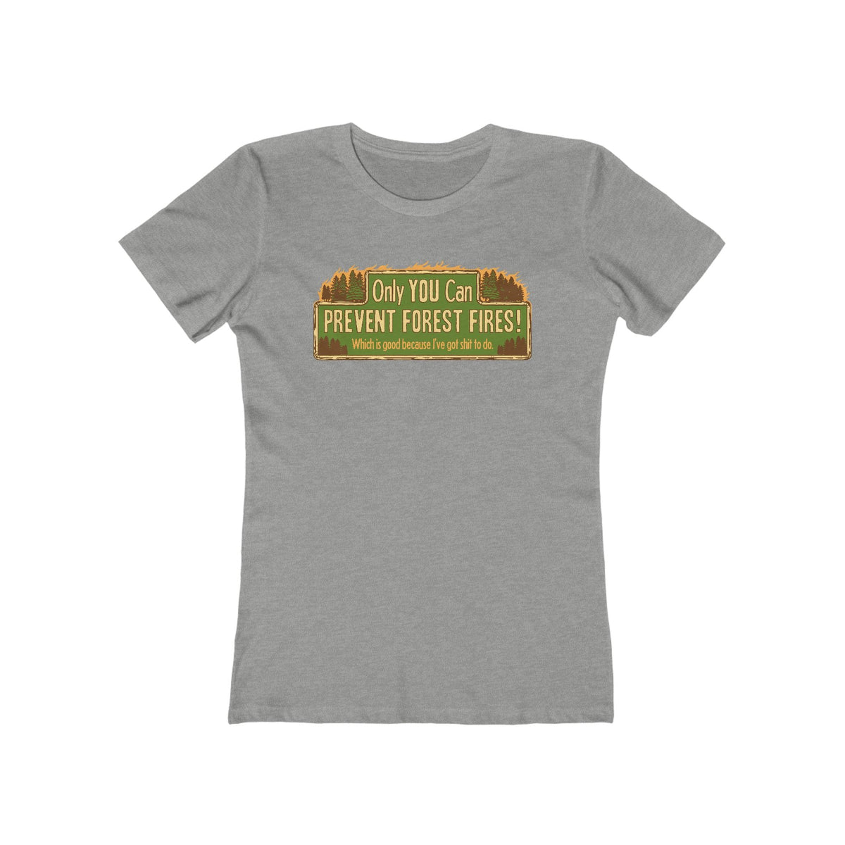 Only You Can Prevent Forest Fires! - Which Is Good Because I've Got Shit To Do  - Women’s T-Shirt