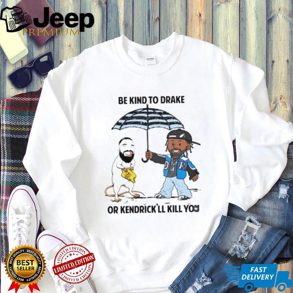 Be Kind To Drake Or Kendrick’ll Kill You Shirt