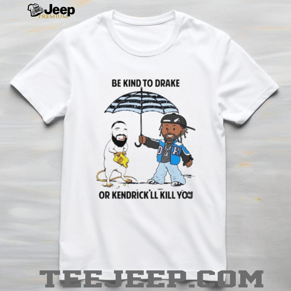 Be Kind To Drake Or Kendrick’ll Kill You Shirt