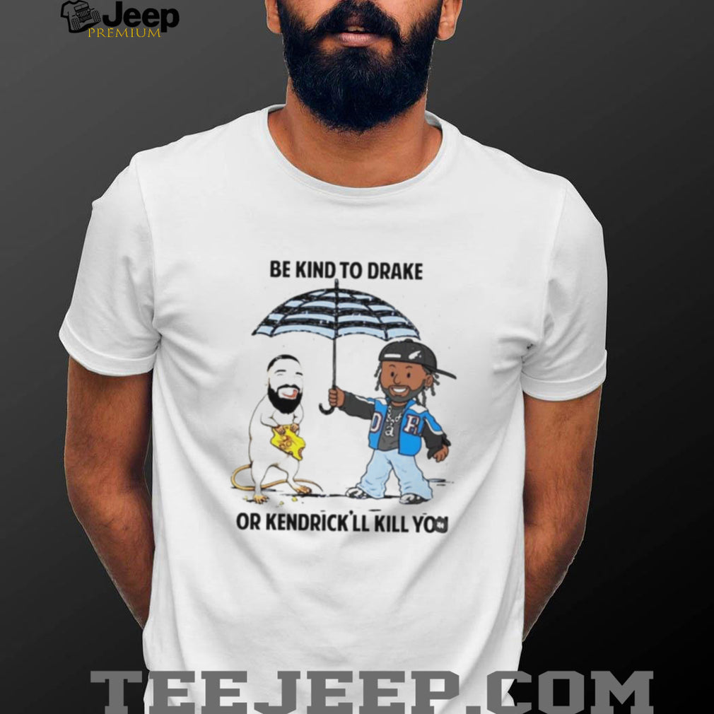 Be Kind To Drake Or Kendrick’ll Kill You Shirt