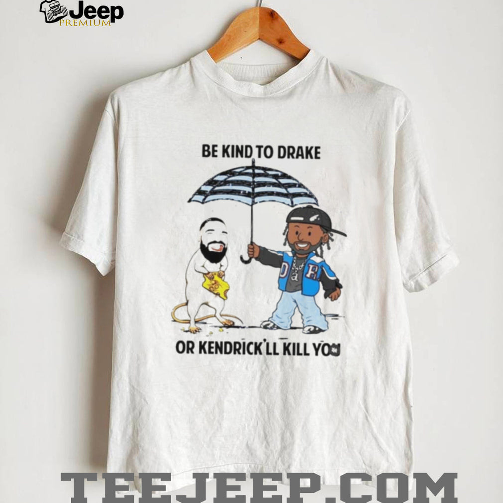 Be Kind To Drake Or Kendrick’ll Kill You Shirt