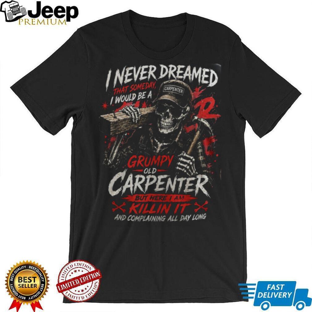 Carpenter Skeleton Grumpy Old Carpenter Funny Woodworker Shirt