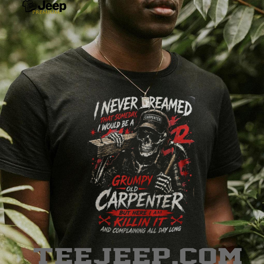 Carpenter Skeleton Grumpy Old Carpenter Funny Woodworker Shirt