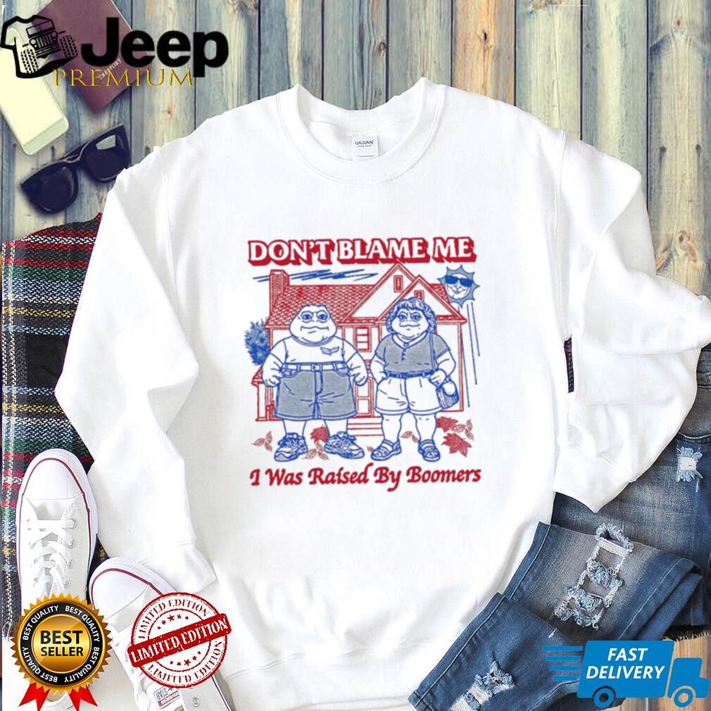 Don’t blame me I was raised by Boomers shirt