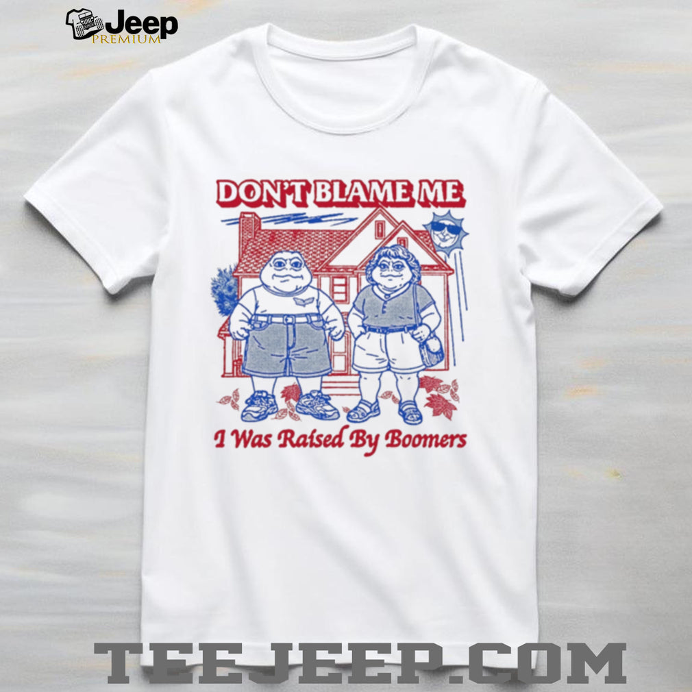 Don’t blame me I was raised by Boomers shirt