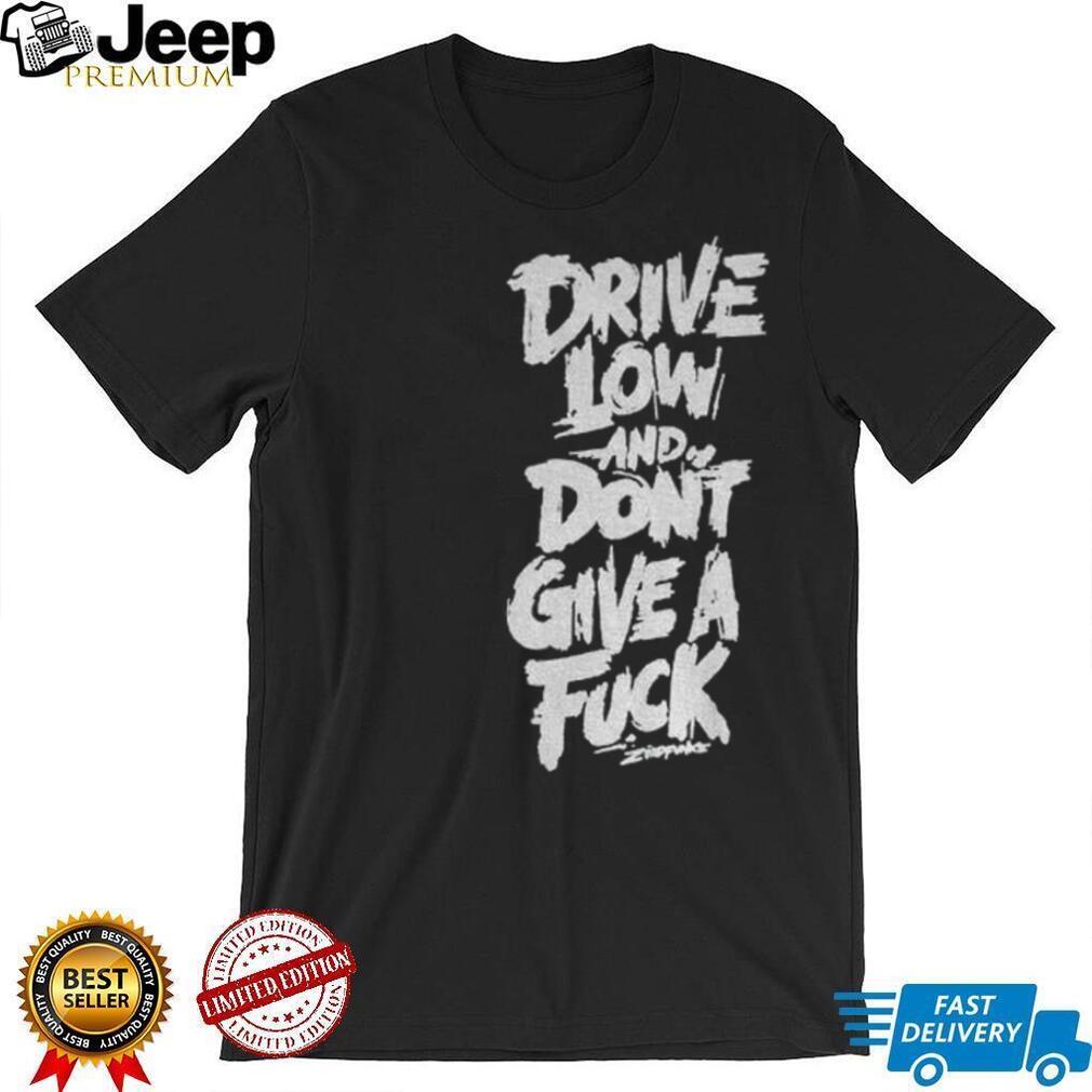 Drive low and don’t give a fuck shirt
