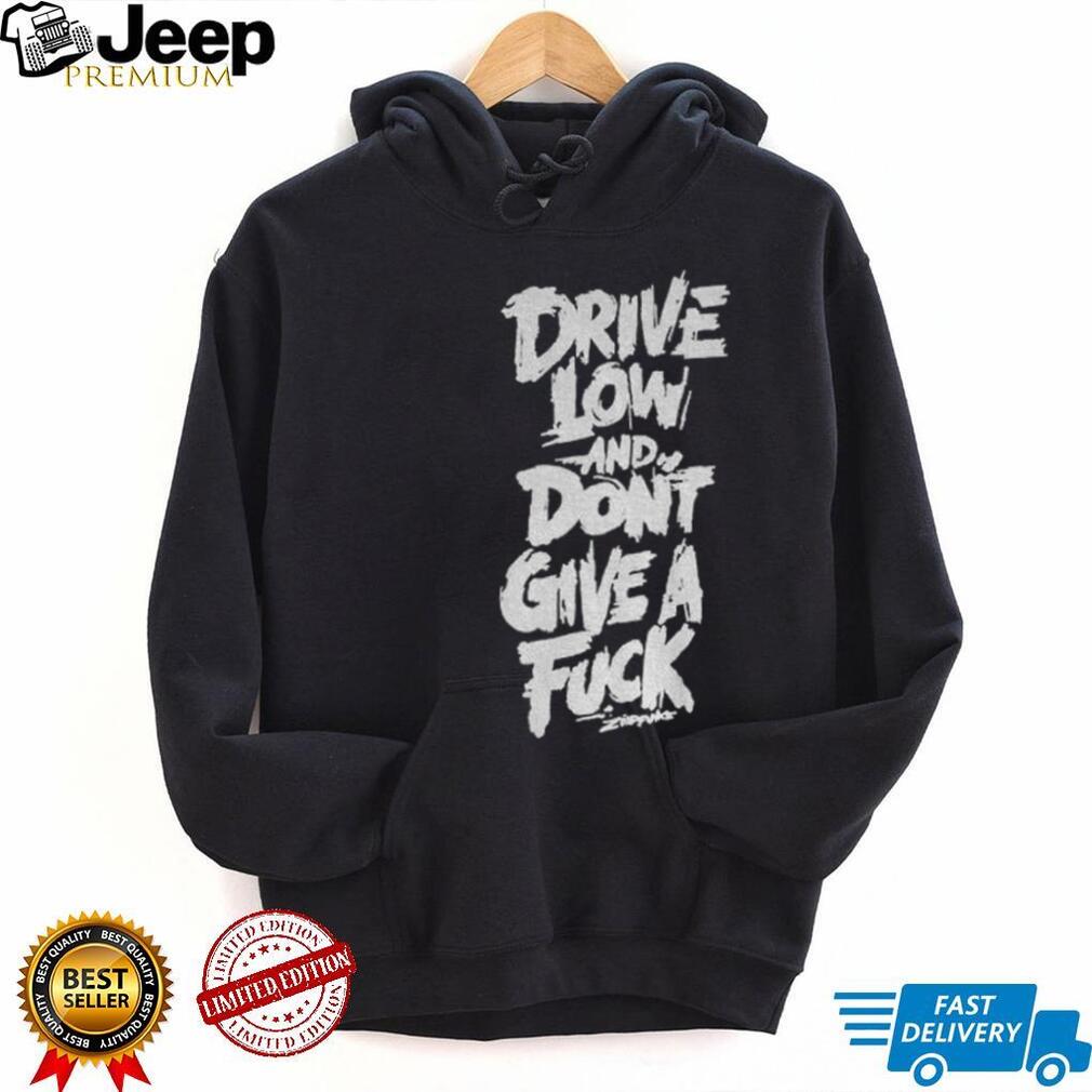 Drive low and don’t give a fuck shirt