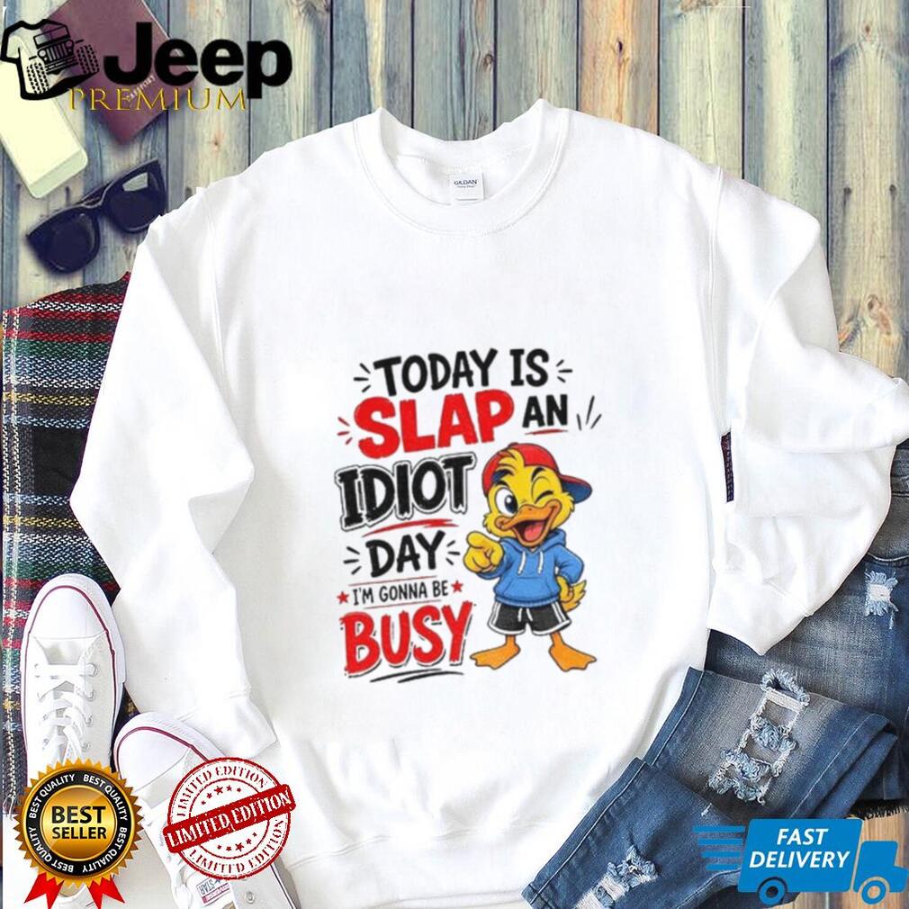 Duck today is slap an idiot day I’m gonna be busy shirt