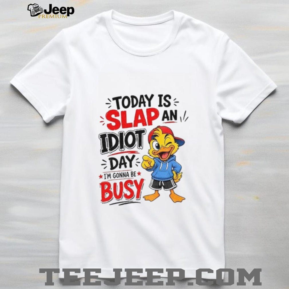 Duck today is slap an idiot day I’m gonna be busy shirt