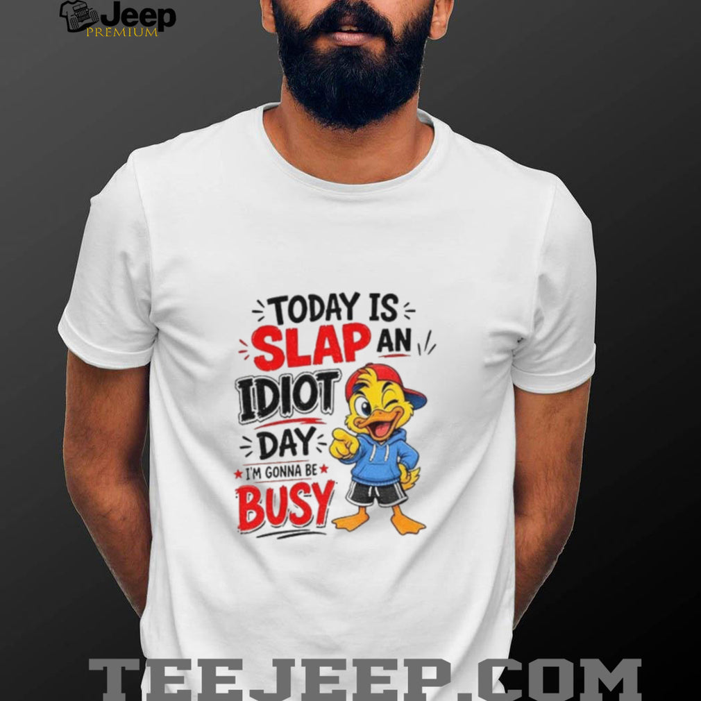 Duck today is slap an idiot day I’m gonna be busy shirt