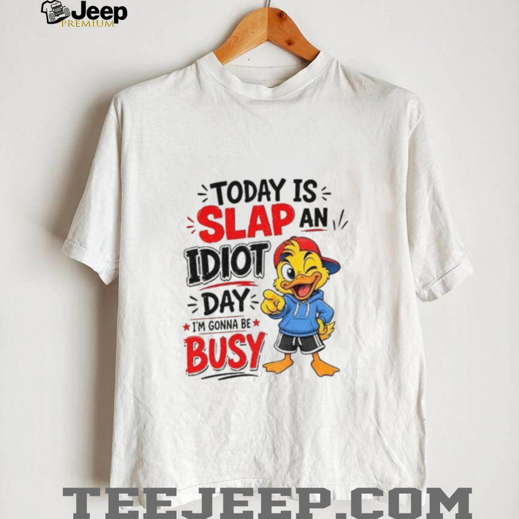 Duck today is slap an idiot day I’m gonna be busy shirt