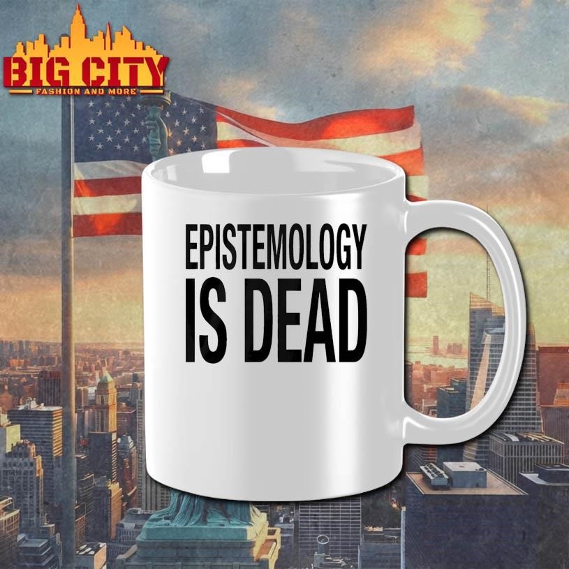 Epistemology Is Dead I Dont Know What Im Talking About Shirt